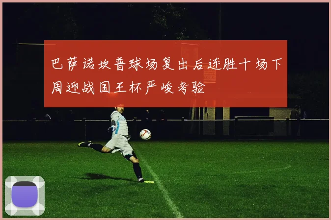 巴萨诺坎普球场复出后连胜十场下周迎战国王杯严峻考验