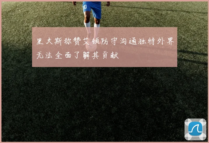里夫斯称赞艾顿防守沟通独特外界无法全面了解其贡献