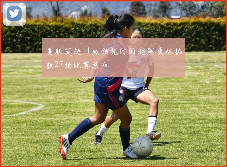 曼联英超11轮领先时间超阿莫林执教27场比赛总和