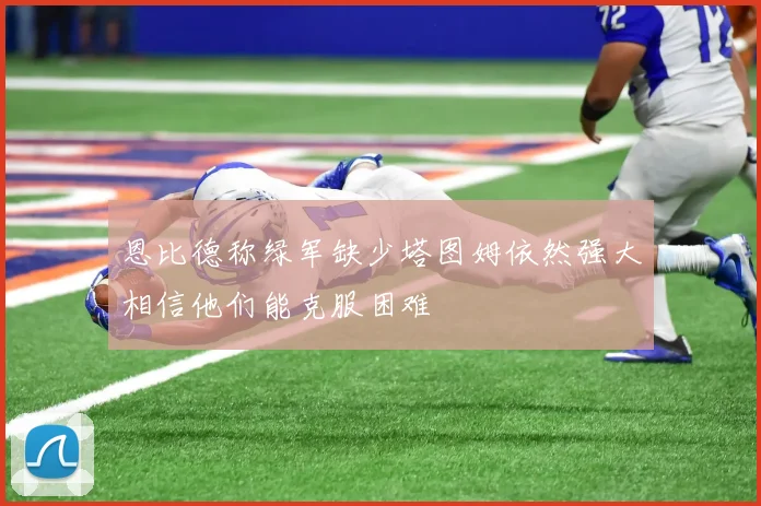 恩比德称绿军缺少塔图姆依然强大相信他们能克服困难