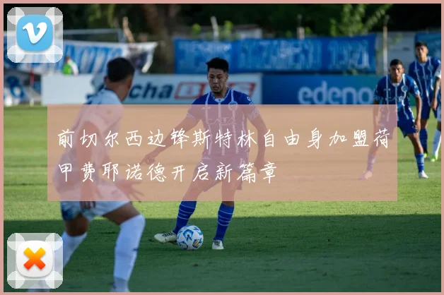 前切尔西边锋斯特林自由身加盟荷甲费耶诺德开启新篇章