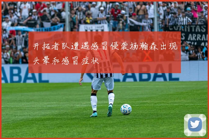 开拓者队遭遇感冒侵袭杨瀚森出现头晕和感冒症状