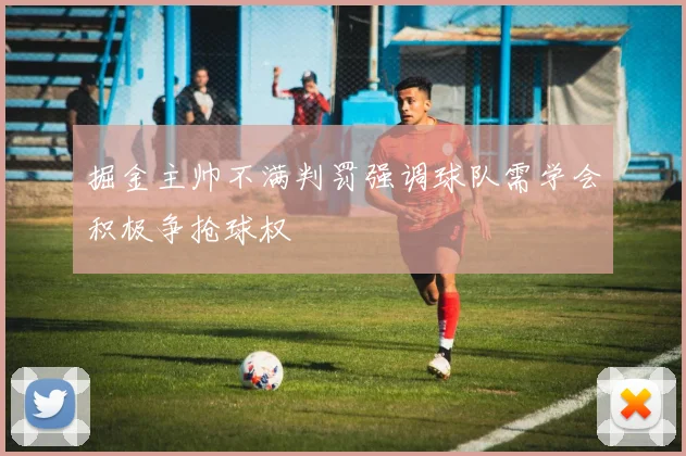 掘金主帅不满判罚强调球队需学会积极争抢球权