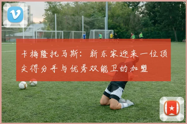 卡梅隆托马斯：新东家迎来一位顶尖得分手与优秀双能卫的加盟