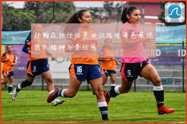 杨瀚森担任伤员回归陪练角色展现团队精神与责任感