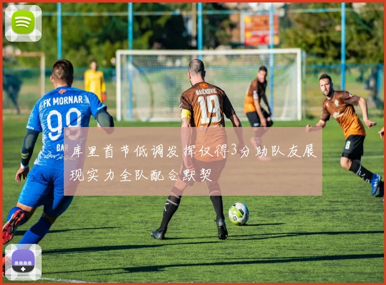 库里首节低调发挥仅得3分助队友展现实力全队配合默契