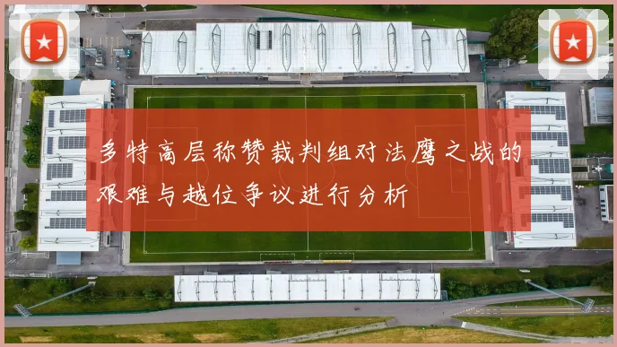 多特高层称赞裁判组对法鹰之战的艰难与越位争议进行分析