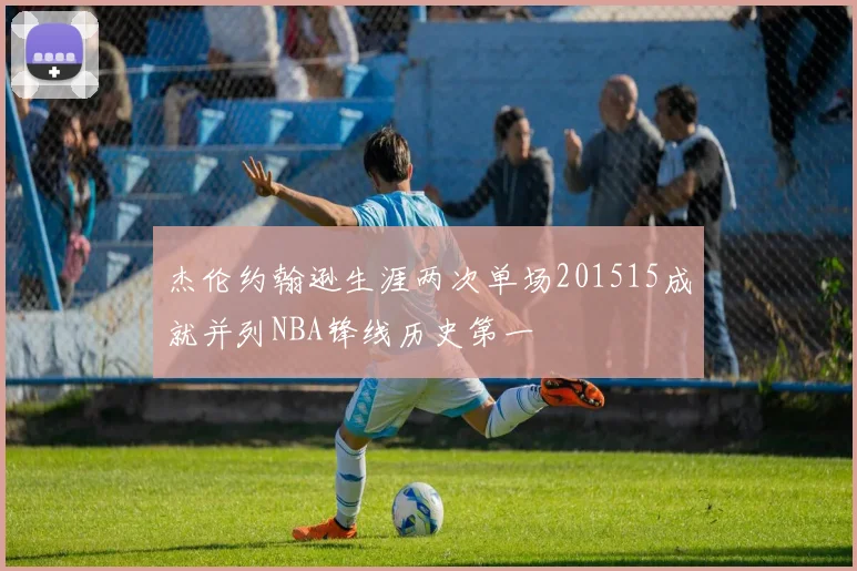 杰伦约翰逊生涯两次单场201515成就并列NBA锋线历史第一